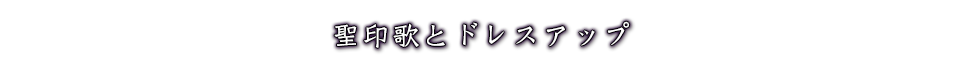 聖印歌とドレスアップ
