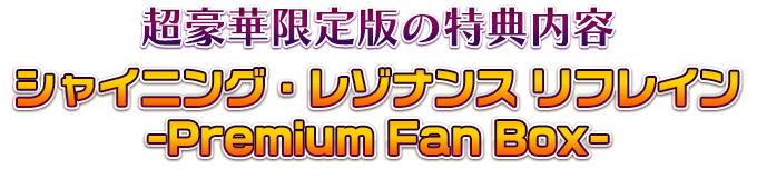 超豪華限定版の特典内容「シャイニング・レゾナンス リフレイン -Premium Fan Box-」