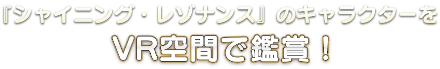 『シャイニング・レゾナンス』のキャラクターをVR空間で鑑賞！